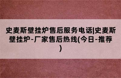 史麦斯壁挂炉售后服务电话|史麦斯壁挂炉-厂家售后热线(今日-推荐)